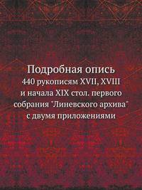 Подробная опись 440 рукописям XVII, XVIII и начала XIX стол. первого собрания "Линевского архива" с двумя приложениями.