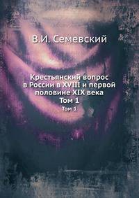 Крестьянский вопрос в России в XVIII и первой половине XIX века. Том 1. Крестьянский вопрос в 18 и первой четверти 19 века