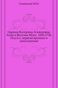 Царица Катерина Алексеевна, Анна и Виллим Монс. 1692-1724. Изд.2-е, пересмотренное и дополненное.