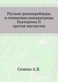 Русские розенкрейцеры и сочинения императрицы Екатерины II против масонства.