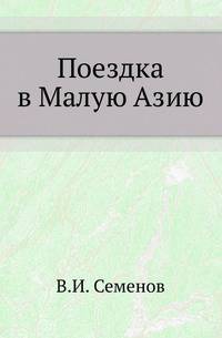 Поездка в Малую Азию Л.-Гв. Саперного батальона штабс-капитана В.И.Семенова в 1901-1902 гг.