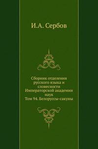 Сборник отделения русского языка и словесности Императорской академии наук. Том 94. Белоруссы-сакуны