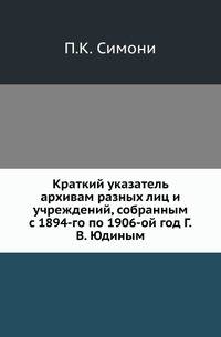 Краткий указатель архивам разных лиц и учреждений, собранным с 1894-го по 1906-ой год Г.В. Юдиным.