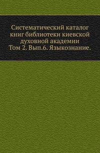 Систематический каталог книг библиотеки киевской духовной академии. Том 2. Выпуск 6. Языкознание