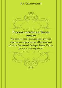 Русская торговля в Тихом океане. Экономическое исследование русской торговли и мореходства в Приморской области Восточной Сибири, Корее, Китае, Японии и Калифорнии.