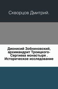 Дионисий Зобниновский, архимандрит Троицкого-Сергиева монастыря . Историческое исследование.
