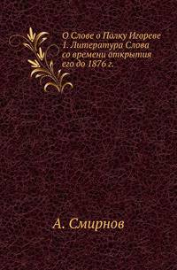 О Слове о Полку Игореве.. 1. Литература Слова со времени открытия его до 1876 г.