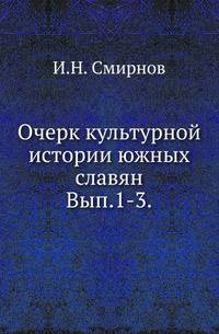 Очерк культурной истории южных славян. Выпуск 1. Введение. Развитие материальной культуры. Выпуски 2-3. Развитие общественных отношений. 1900-1904.