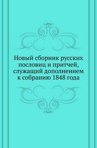 Новый сборник русских пословиц и притчей, служащий дополнением к собранию 1848 года.