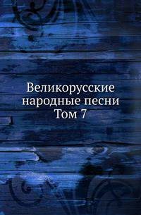 Великорусские народные песни. Том 7
