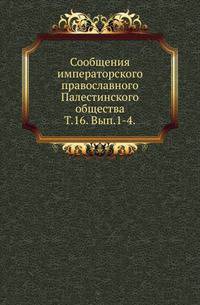 Сообщения императорского православного Палестинского общества. Том 16. Выпуск 1-4