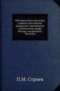 Обстоятельное описание славяно-российских рукописей, хранящихся в Москве в библиотеке тайного советника, сенатора, двора его императорского величества камергера и кавалера графа Федора Андреевича Толстова.