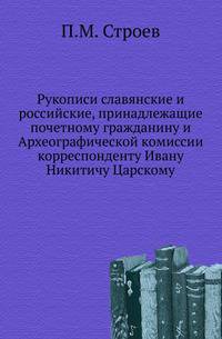 Рукописи славянские и российские, принадлежащие почетному гражданину и Археографической комиссии корреспонденту Ивану Никитичу Царскому. Разобраны и описаны Павлом Строевым.