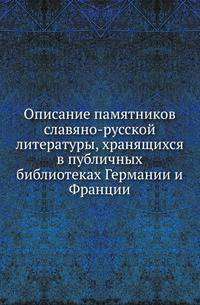 Описание памятников славяно-русской литературы, хранящихся в публичных библиотеках Германии и Франции.