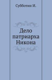 Дело патриарха Никона. Историческое исследование по поводу XI т. "Истории России" проф. Соловьева.