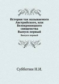 История так называемого Австрийского, или Белокриницкого священства. Вып.1. Изд.2-е, пересмотр.