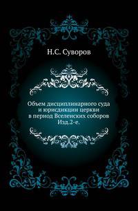 Объем дисциплинарного суда и юрисдикции церкви в период Вселенских соборов. Изд.2-е, исправленное.
