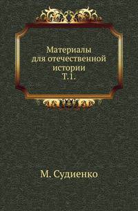 Материалы для отечественной истории. Т.1. Отдел 1. Краткий журнал о поездке в Москву Гетмана Даниила Апостола. Отдел 2. Универсалы... Отдел 3. Описание имений.