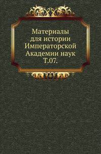 Материалы для истории Императорской Академии наук. Том 07