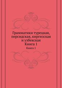 Грамматики турецкая, персидская, киргизская и узбекская. Книга 1
