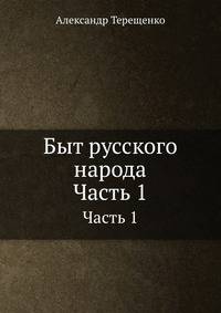 Быт русского народа. Ч.1. Народность. Жилища. Домоводство. Наряд. Образ жизни. Музыка.