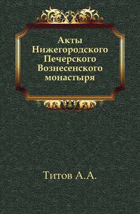 Акты Нижегородского Печерского Вознесенского монастыря.