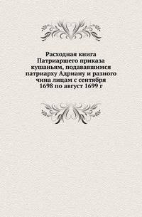 Расходная книга Патриаршего приказа кушаньям, подававшимся патриарху Адриану и разного чина лицам с сентября 1698 по август 1699 г.