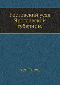 Ростовский уезд Ярославской губернии. Историко-археологическое и статистическое описание с рисунками и картой уезда.