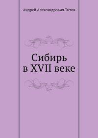 Сибирь в XVII веке. Сборник старинных русских статей о Сибири и прилежащих к ней землях.