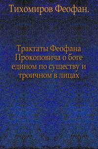 Трактаты Феофана Прокоповича о боге едином по существу и троичном в лицах.