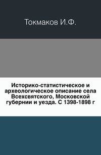 Историко-статистическое и археологическое описание села Всехсвятского, Московской губернии и уезда.. С 1398-1898 г.