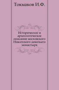 Историческое и археологическое описание московского Никитского девичьего монастыря.