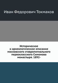 Историческое и археологическое описание московского ставропигиального первоклассного Симонова монастыря. 1892-