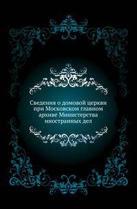 Сведения о домовой церкви при Московском главном архиве Министерства иностранных дел.