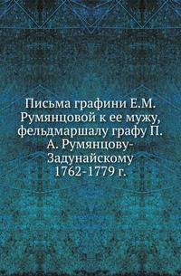 Письма графини Е.М. Румянцовой к ее мужу, фельдмаршалу графу П.А. Румянцову-Задунайскому.. 1762-1779 г.