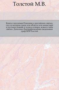 Книга глаголемая Описание о российских святых, где и в котором граде или области или монастыре и пустыни поживе и чудеса сотвори, всякого чина святых. Дополнил биографическими сведениями граф М.В.Толстой.