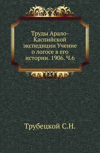 Труды Арало-Каспийской экспедиции Учение о логосе в его истории. 1906. Ч.6