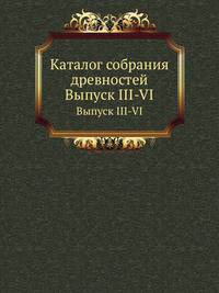 Каталог собрания древностей. Выпуск III-VI
