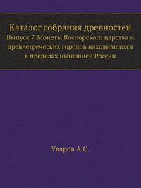 Каталог собрания древностей. Выпуск 7. Монеты Воспорского царства и древнегреческих городов находившихся в пределах нынешней России