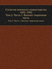 Столетие военного министерства 1802-1902. Том 2. Часть 1. Военно-тюремная часть