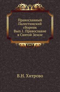 Православие в Святой Земле. <p class="prim">{Православный Палестинский сборник. (Номера выпусков по сквозной нумерации, справочно дана старая нумерация).}