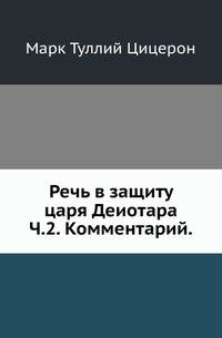 Речь в защиту царя Деиотара. Объяснил И.П.Цветков. Ч.2. Комментарий. Изд.2-е.