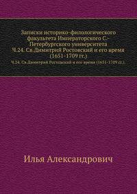 Записки историко-филологического факультета Императорского С.-Петербургского университета. Часть 24. Св. Димитрий Ростовский и его время (1651-1709 г.)