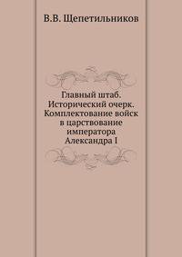 Главный штаб. Исторический очерк. Комплектование войск в царствование императора Александра I.