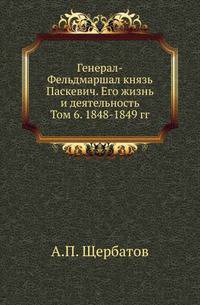 Генерал-Фельдмаршал князь Паскевич. Его жизнь и деятельность. Том 6. 1848-1849 гг.