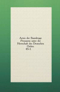 Acten der Standetage Preussens unter der Herrschaft des Deutschen Orden:. 05-1