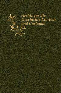 Archiv fur die Geschichte Liv-Est- und Curlands.. 03.