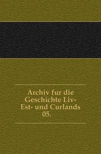 Archiv fur die Geschichte Liv-Est- und Curlands.. 05.