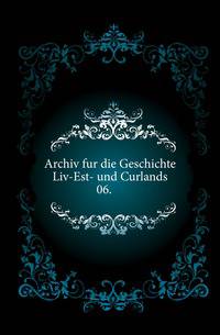 Archiv fur die Geschichte Liv-Est- und Curlands.. 06.