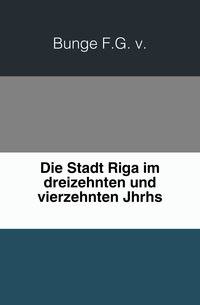 Die Stadt Riga im dreizehnten und vierzehnten Jahrhundert